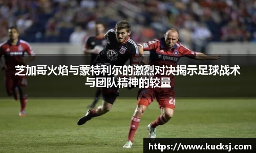 芝加哥火焰与蒙特利尔的激烈对决揭示足球战术与团队精神的较量