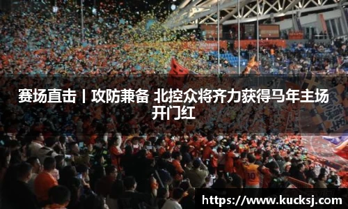 赛场直击丨攻防兼备 北控众将齐力获得马年主场开门红