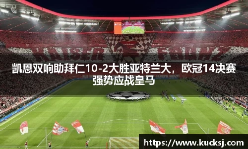 凯恩双响助拜仁10-2大胜亚特兰大，欧冠14决赛强势应战皇马